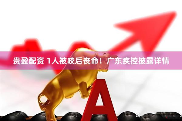 贵盈配资 1人被咬后丧命！广东疾控披露详情