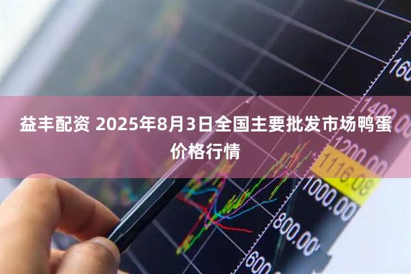 益丰配资 2025年8月3日全国主要批发市场鸭蛋价格行情