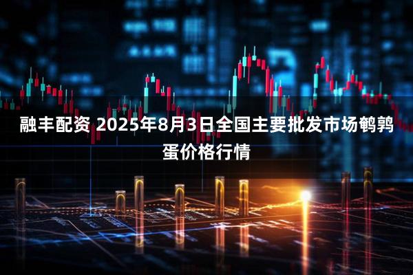 融丰配资 2025年8月3日全国主要批发市场鹌鹑蛋价格行情