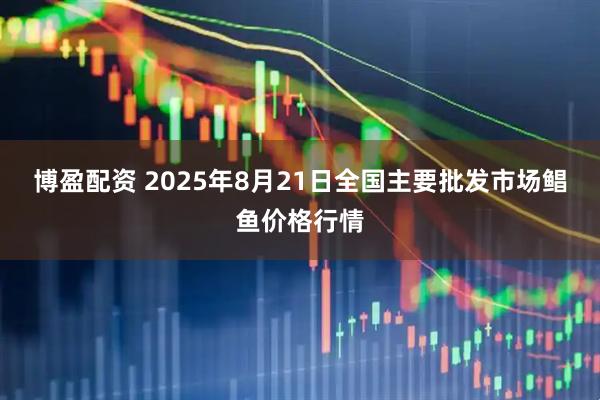 博盈配资 2025年8月21日全国主要批发市场鲳鱼价格行情