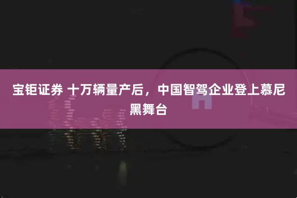 宝钜证券 十万辆量产后，中国智驾企业登上慕尼黑舞台