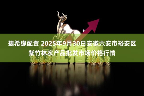 捷希缘配资 2025年9月30日安徽六安市裕安区紫竹林农产品批发市场价格行情