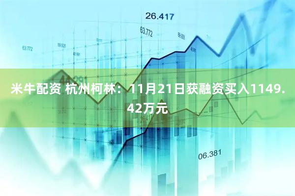 米牛配资 杭州柯林：11月21日获融资买入1149.42万元