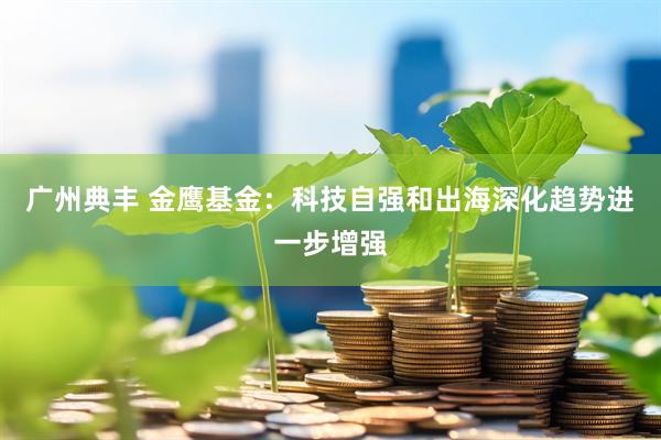 广州典丰 金鹰基金：科技自强和出海深化趋势进一步增强